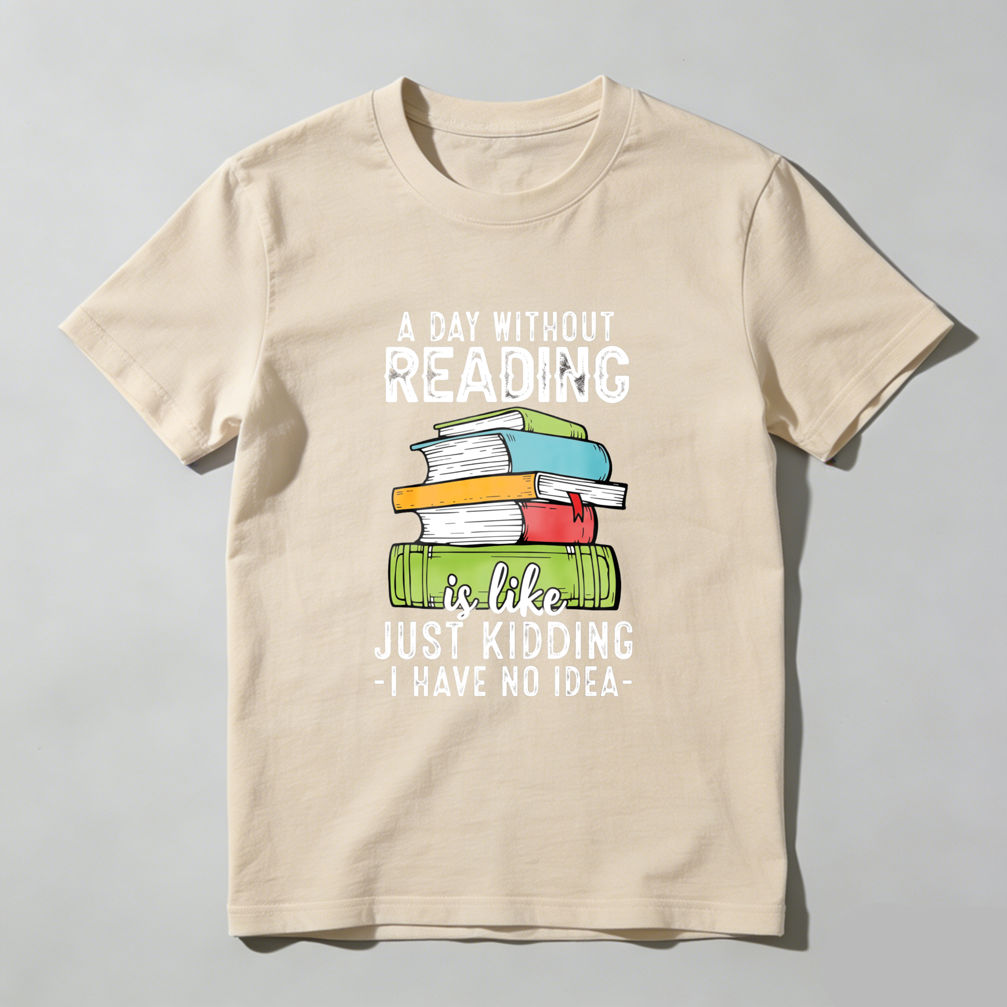 Wardrobecart A Day Without Reading Is Like Just Kidding I Have No Idea Tshirt