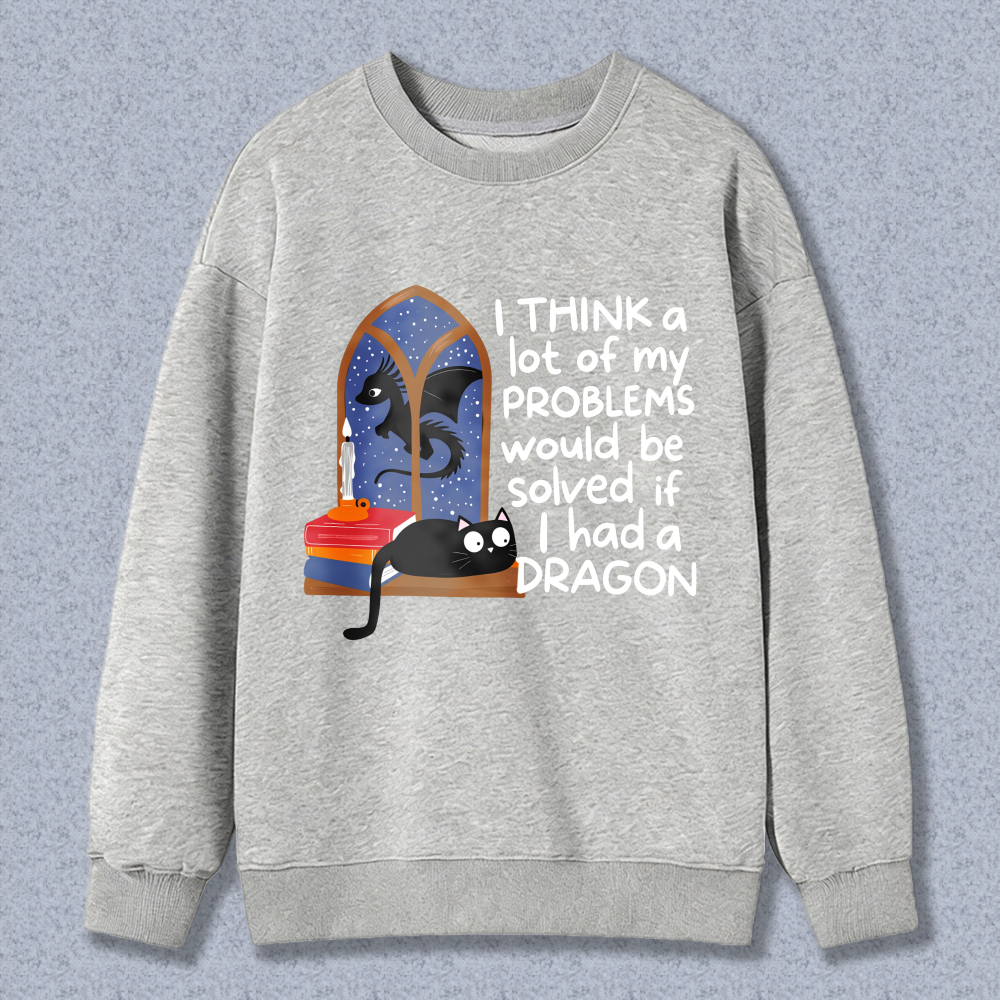 Wardrobecart Dragon And Cat In Window With Text Think A Lot Of My Problems Would Be Solved If I Had A Dragon Unisex Classic Sweatshirt