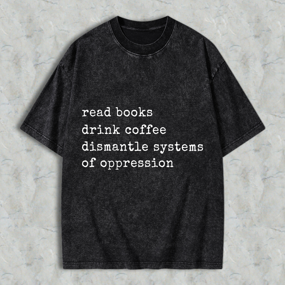 Wardrobecart Read Books Drink Coffee Dismantle Systems Of Oppression Unisex Washed T-shirt