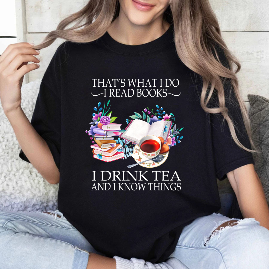 Wardrobecart That's What I Do I Read Books I Drink Tea And I Know Things Tshirt