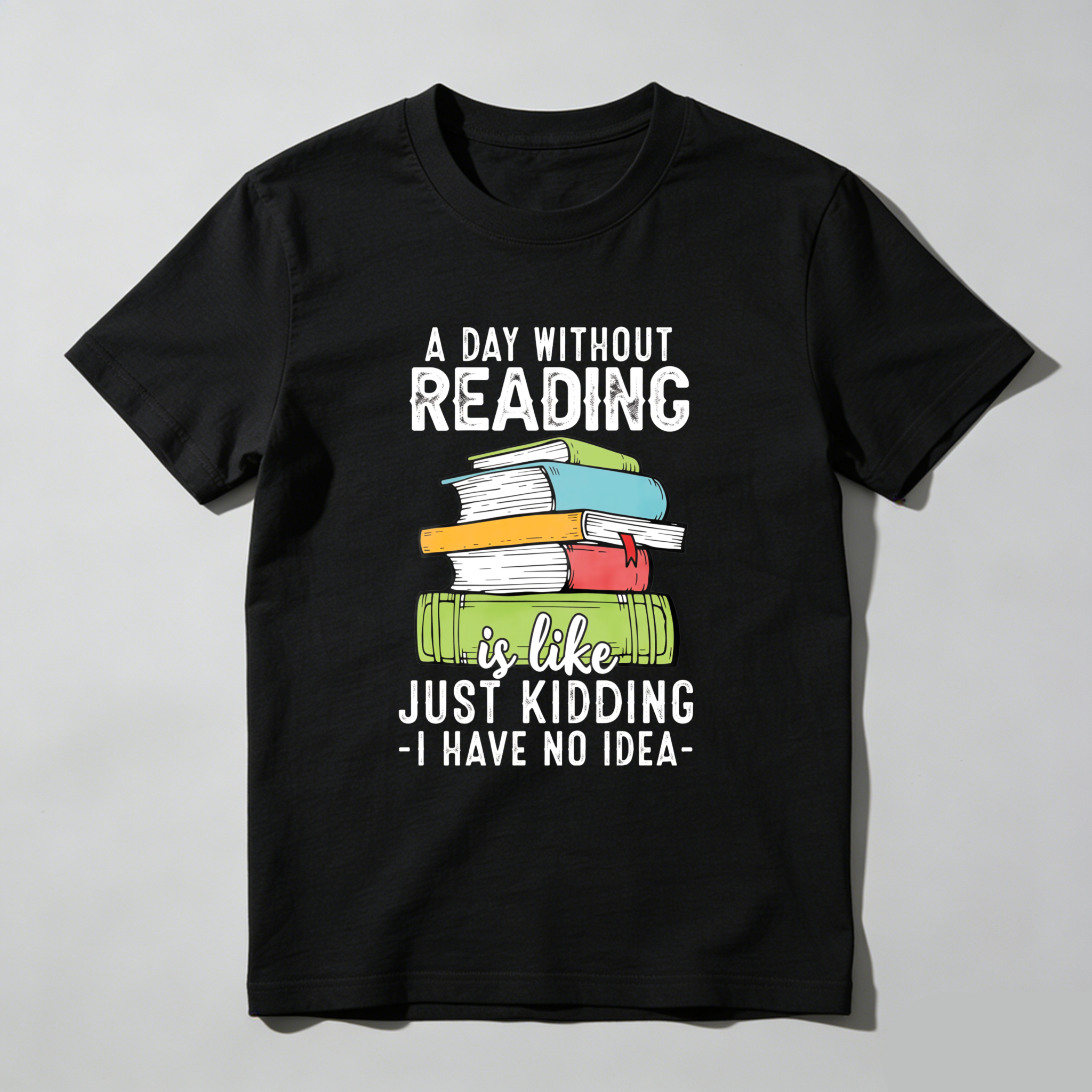 Wardrobecart A Day Without Reading Is Like Just Kidding I Have No Idea Tshirt