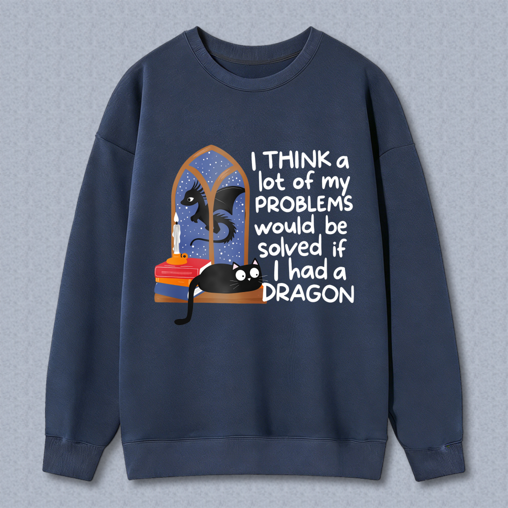 Wardrobecart Dragon And Cat In Window With Text Think A Lot Of My Problems Would Be Solved If I Had A Dragon Unisex Classic Sweatshirt