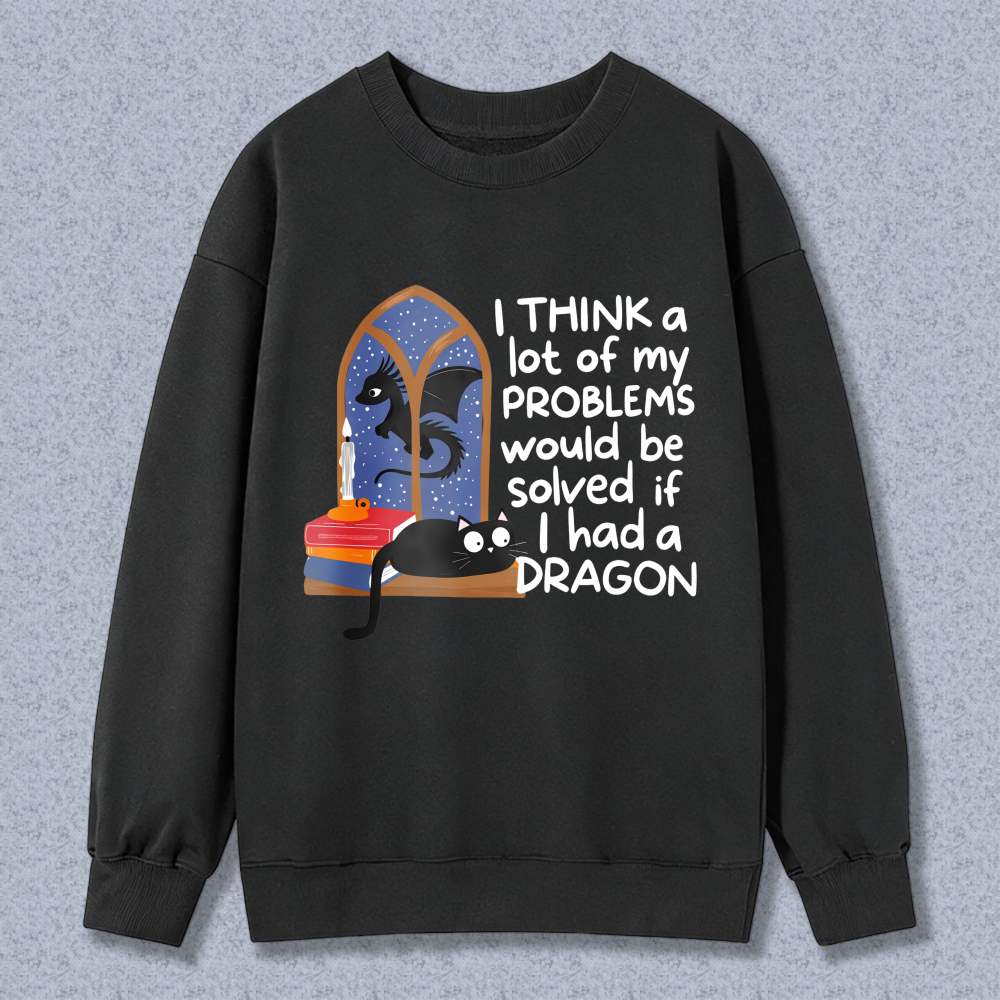 Wardrobecart Dragon And Cat In Window With Text Think A Lot Of My Problems Would Be Solved If I Had A Dragon Unisex Classic Sweatshirt