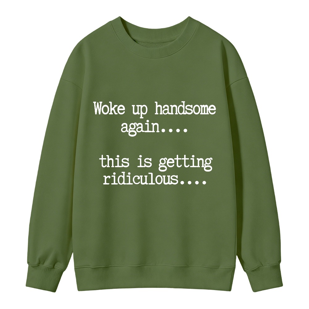 Woke Up Handsome Again This Is Getting Ridiculous Funny Quote Sweatshirt