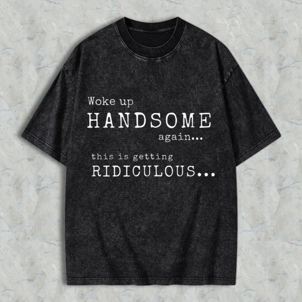 Woke Up Handsome Again This Is Getting Ridiculous Vintage Typewriter Font Graphic  Washed T-shirt