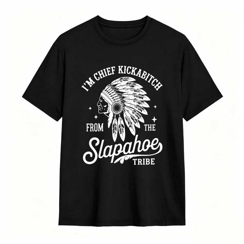 I'M CHIEF KICKABITCH FROM THE SLAPAHOE TRIBE Unisex Cotton Funny T-shirt