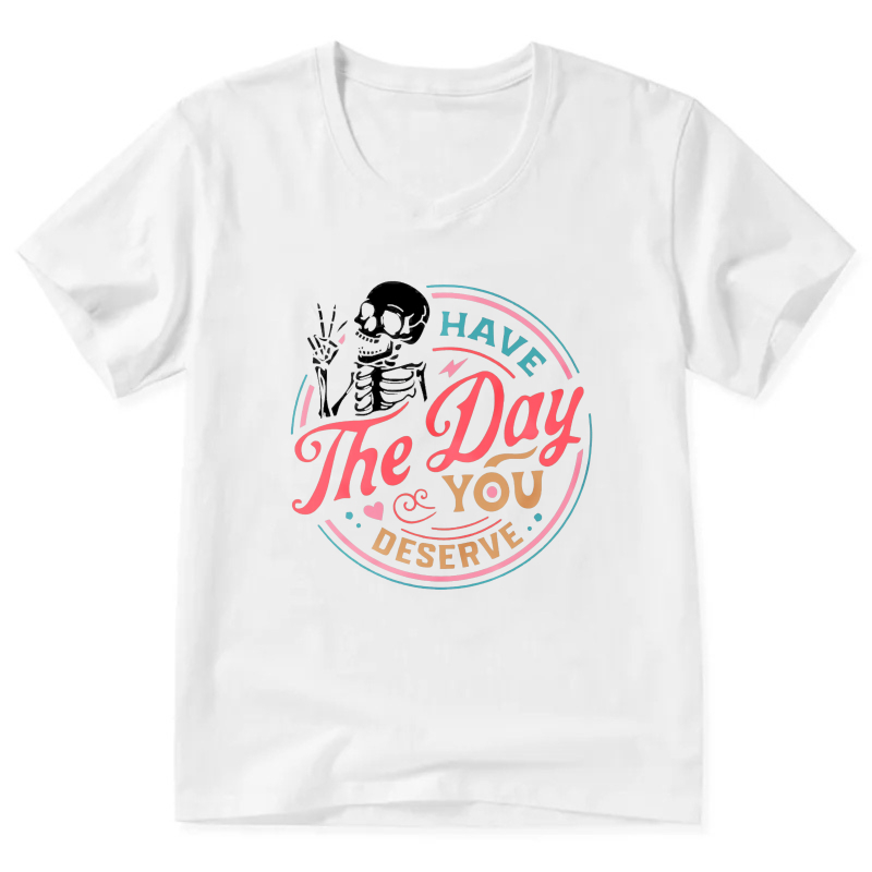 Have The Day You Deserve Skeleton T-Shirt For Women And Men Casual Fashion Graphic Tee