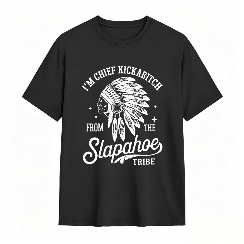 I'M CHIEF KICKABITCH FROM THE SLAPAHOE TRIBE Unisex Cotton Funny T-shirt