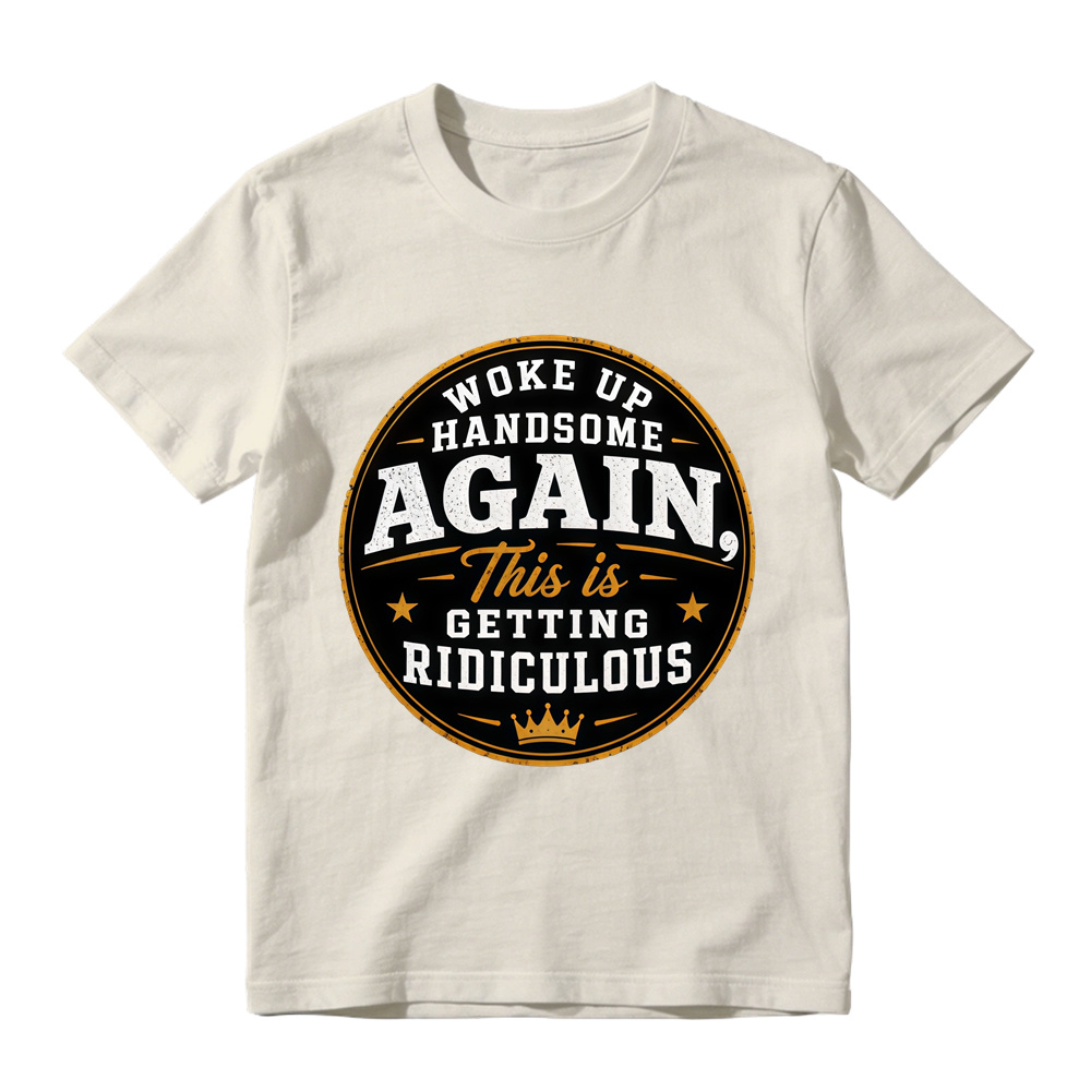 Woke Up Handsome Again This Is Getting Ridiculous Graphic T-Shirt