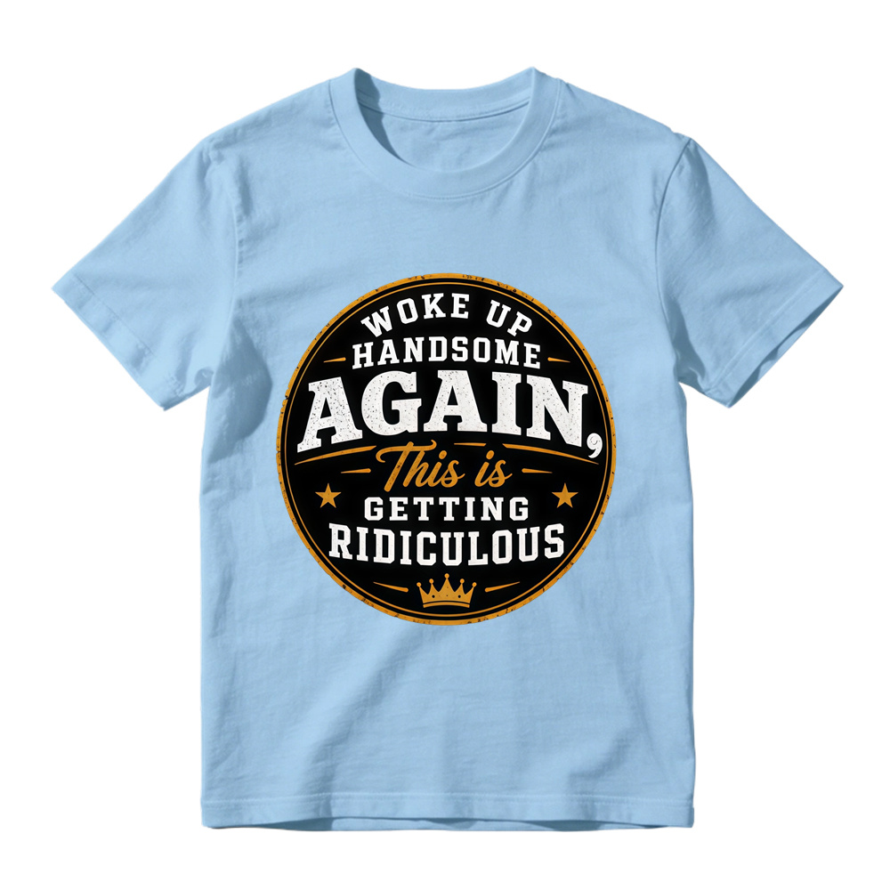 Woke Up Handsome Again This Is Getting Ridiculous Graphic T-Shirt