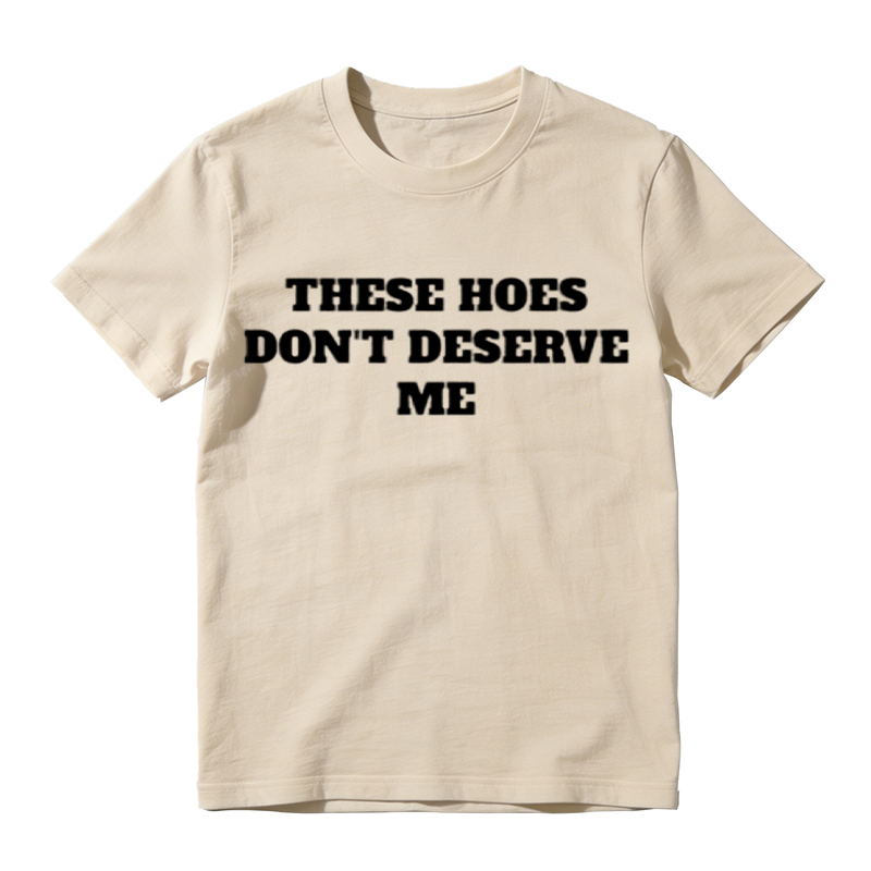 These Chicks Don't Deserve Me- T Shirt Casual Classic T-shirt