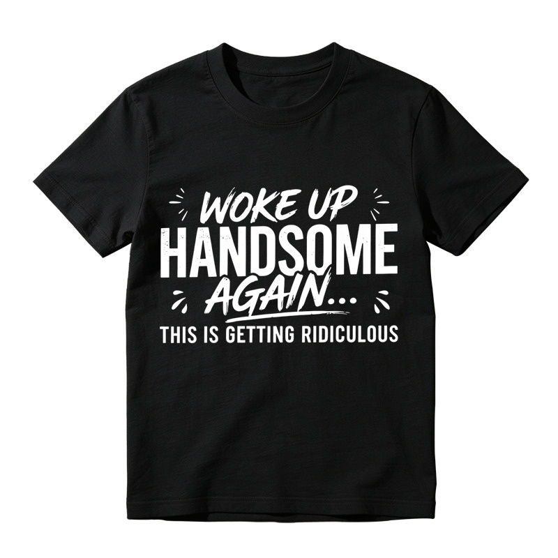 Woke Up Handsome Again This Is Getting Ridiculous Distressed Brush Script Graphic Tee