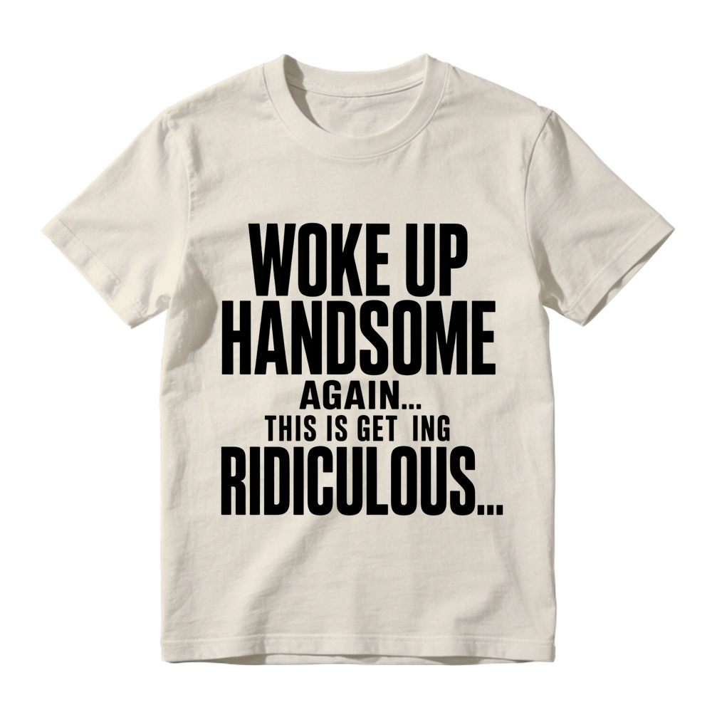 Woke Up Handsome Again This Is Getting Ridiculous Minimalist Bold Text Graphic Tee