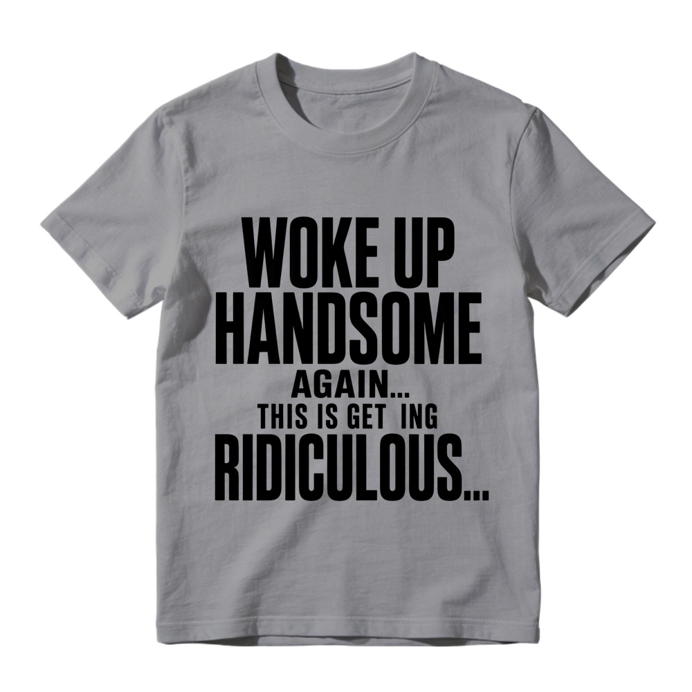 Woke Up Handsome Again This Is Getting Ridiculous Minimalist Bold Text Graphic Tee