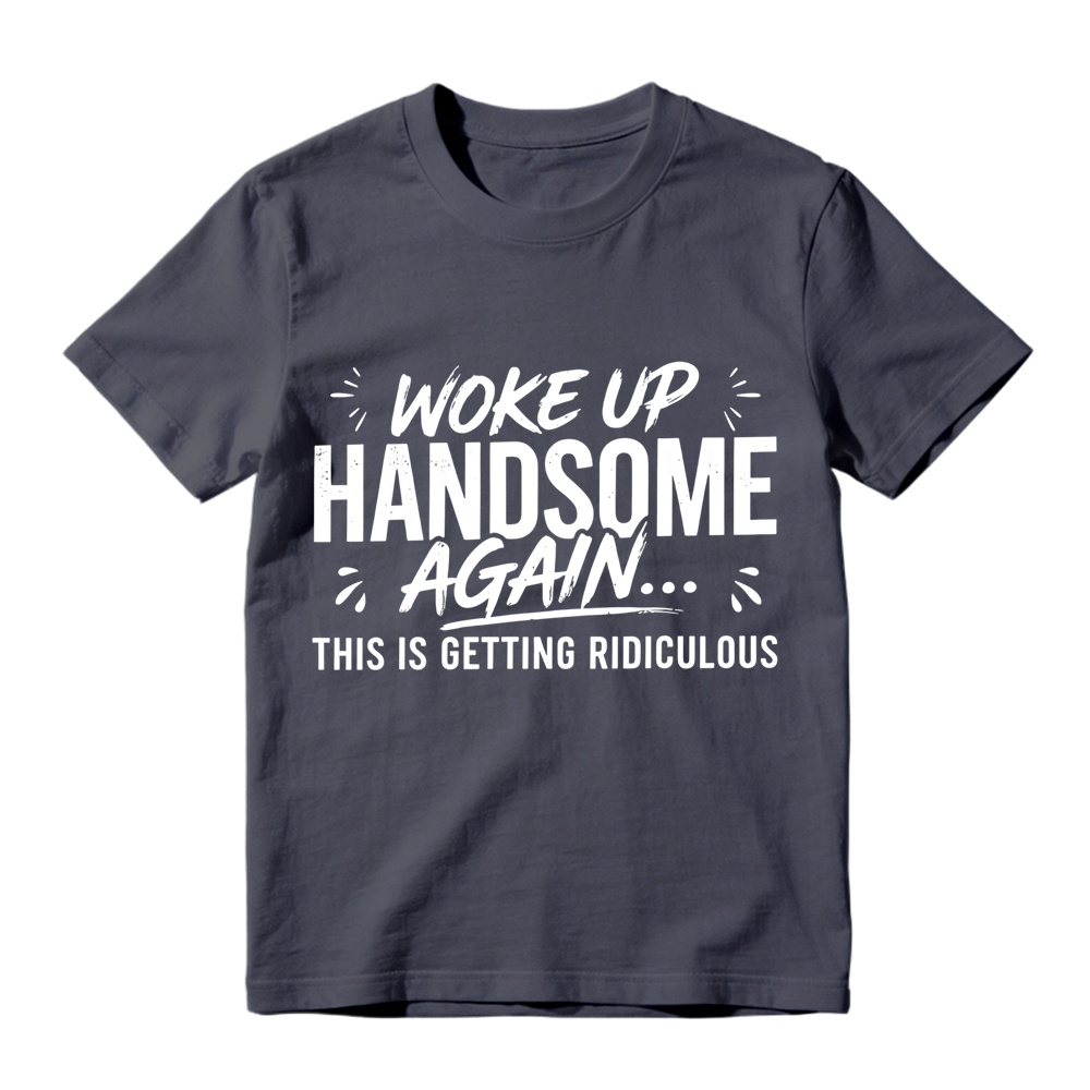 Woke Up Handsome Again This Is Getting Ridiculous Distressed Brush Script Graphic Tee