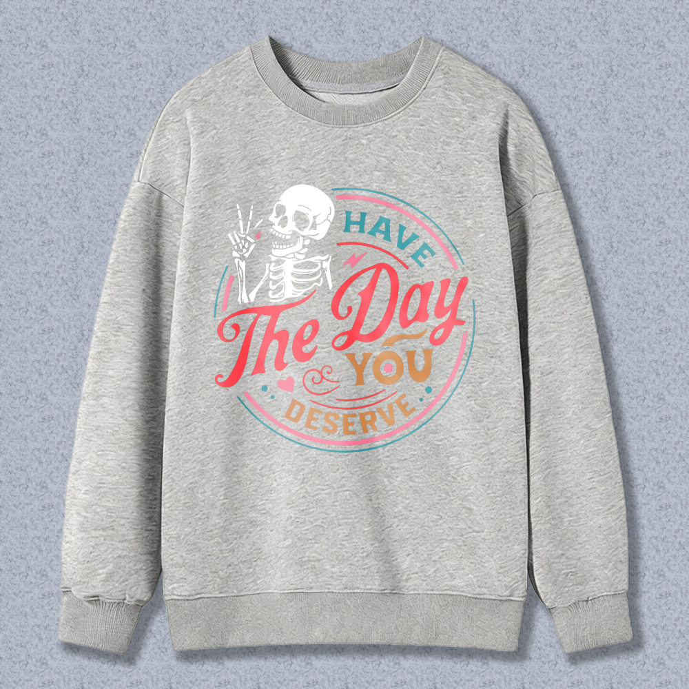 Have The Day You Deserve Skeleton Sweatshirt Fun Halloween Gift For Women Men Crewneck Pullover Black