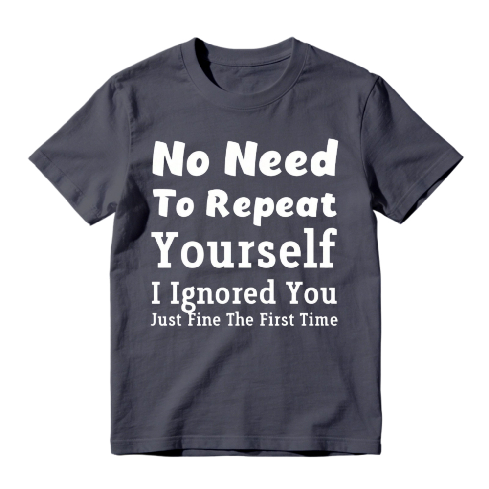 No Need To Repeat Yourself I Ignored You Just Fine The First Time Funny Sarcastic Quote T-shirt