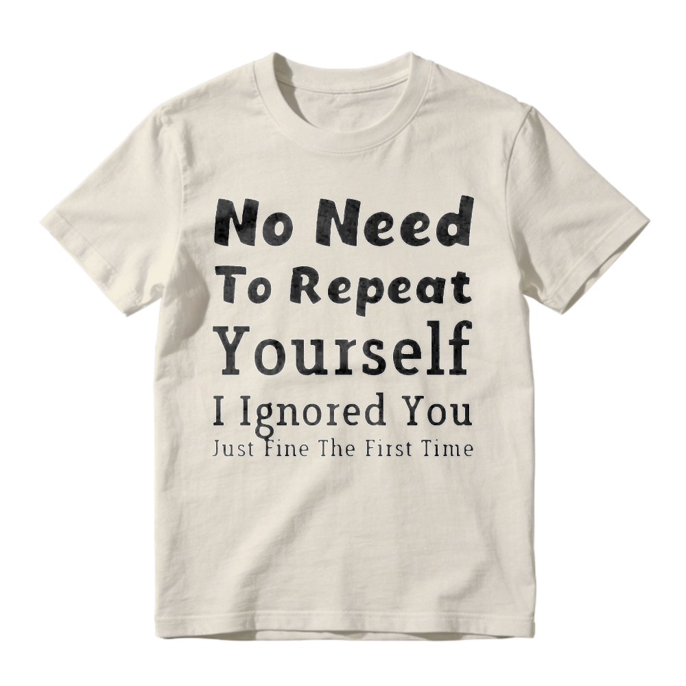 No Need To Repeat Yourself I Ignored You Just Fine The First Time Funny Sarcastic Quote T-shirt