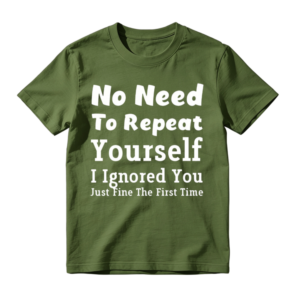 No Need To Repeat Yourself I Ignored You Just Fine The First Time Funny Sarcastic Quote T-shirt