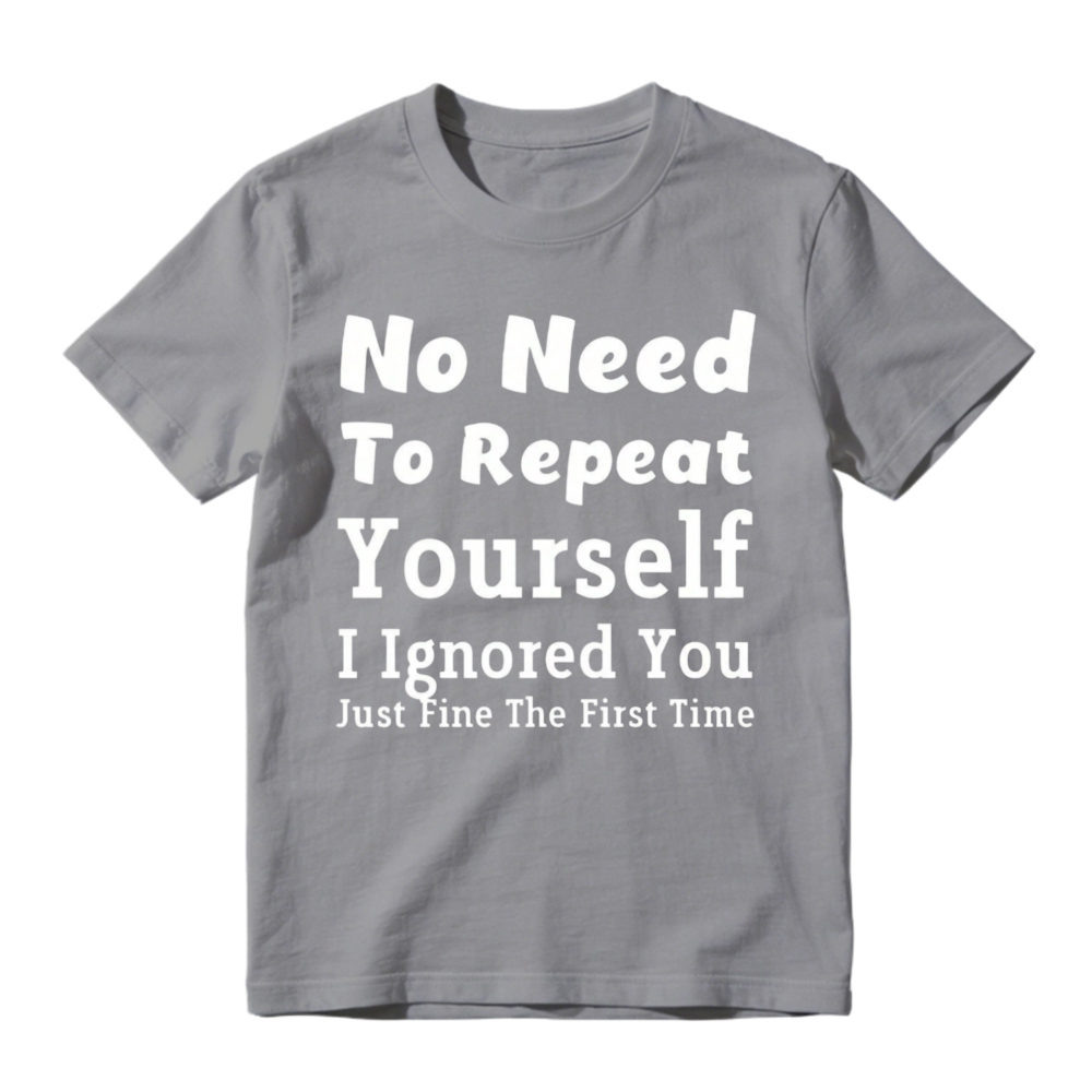 No Need To Repeat Yourself I Ignored You Just Fine The First Time Funny Sarcastic Quote T-shirt