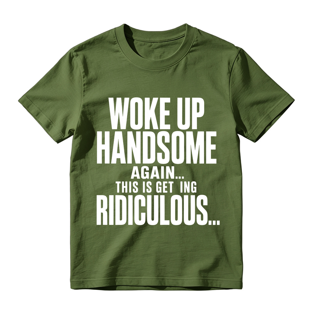 Woke Up Handsome Again This Is Getting Ridiculous Minimalist Bold Text Graphic Tee