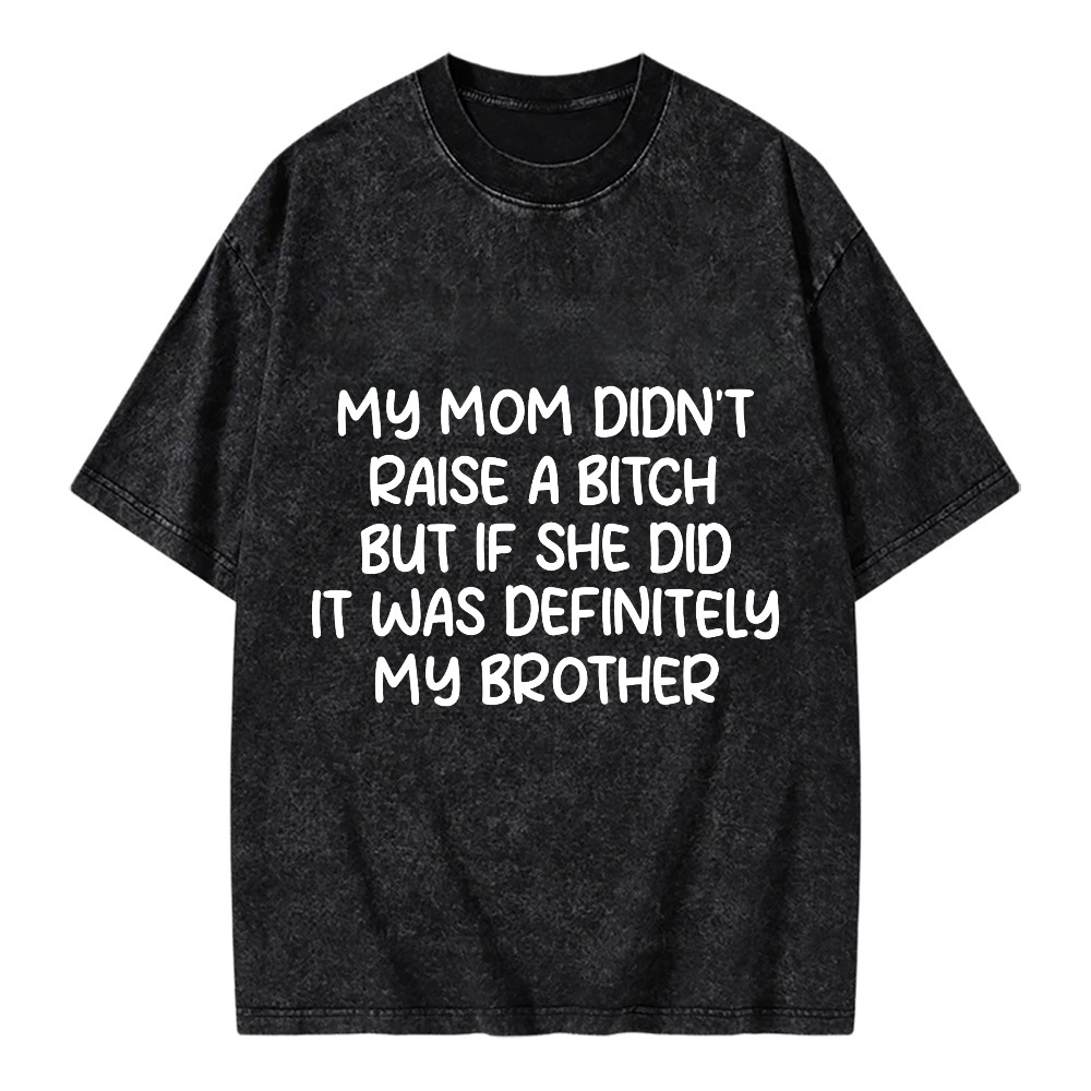 Unisex Washable T-shirt My Mom Didn't Raise A  But If She Did It Was Definitely My Brother