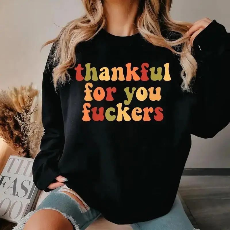 Thankful For You Fuckers Funny Thanksgiving Sweatshirt Friendsgiving Grateful Fall Season Casual Daily Wear Top