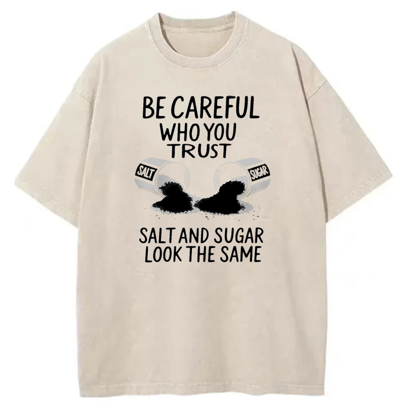 Dorawear™  Be Careful Who You Trust   Salt And Sugar Look The Same Washed Cotton T-Shirt