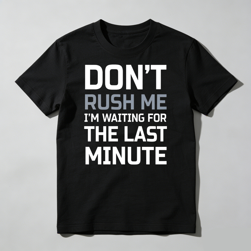 Don't Rush Me I'm Waiting For The Last Minute T Shirt