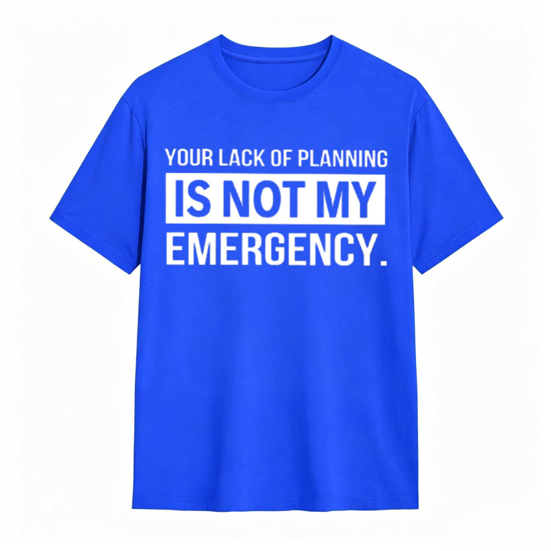 Dorawear™   Your Lack Of Planning Is Not My Emergency T-shirt