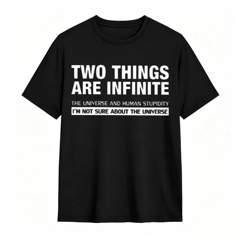 Two Things Are Infinite The Universe And Human Stupidity I'm Not Sure About The Universe T-shirt