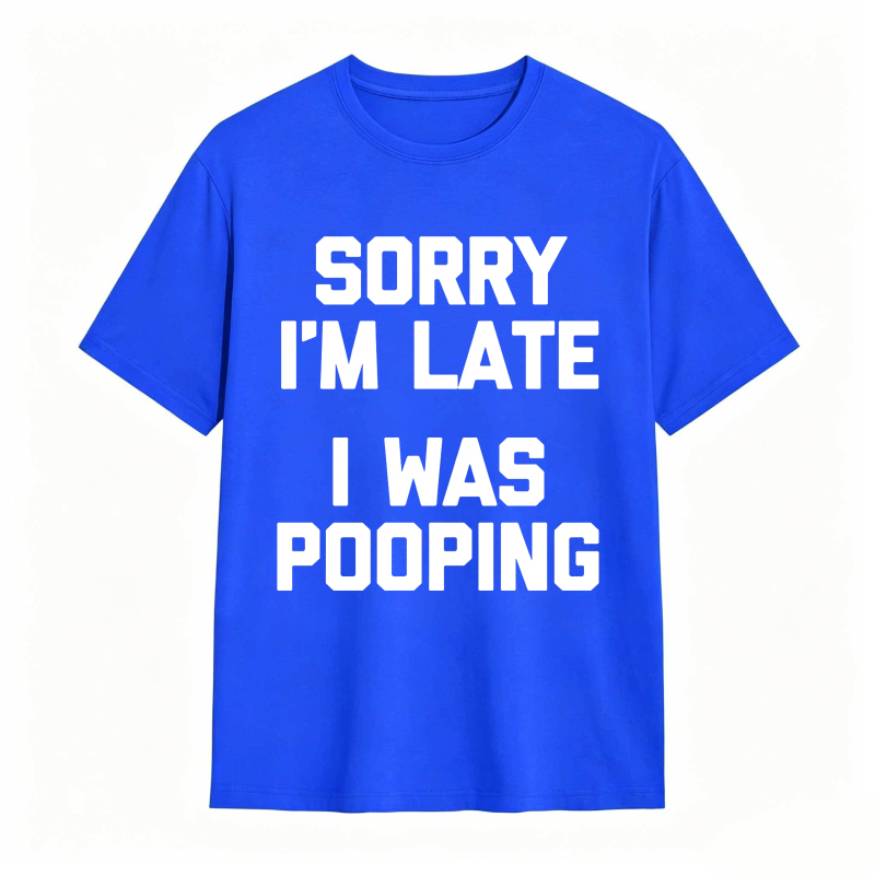 Sorry I'm Late, I Was Pooping Funny Saying Sarcastic T-Shirt