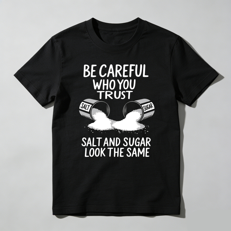 Dorawear™ Be Careful Who You Trust Salt And Sugar Look The Same T Shirt 100% cotton