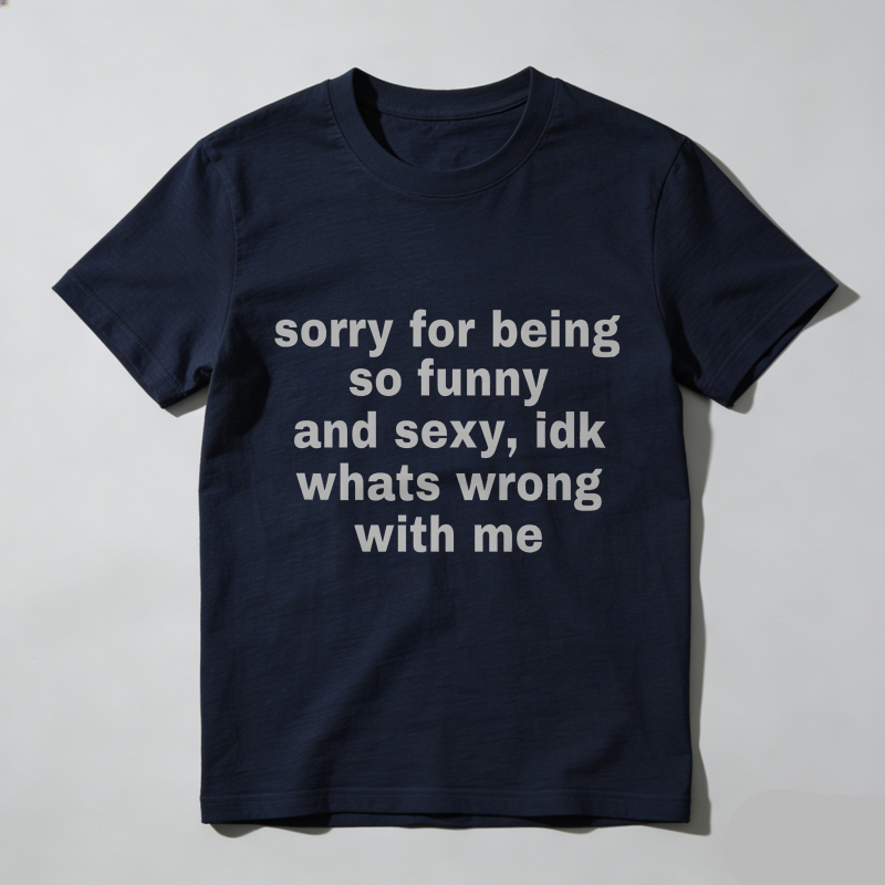Dorawear™  Sorry For Being So Funny And Sexy, Idk What's Wrong With Me Shirt, Joke Tee, Gift Shirt, Funny Meme T-Shirt