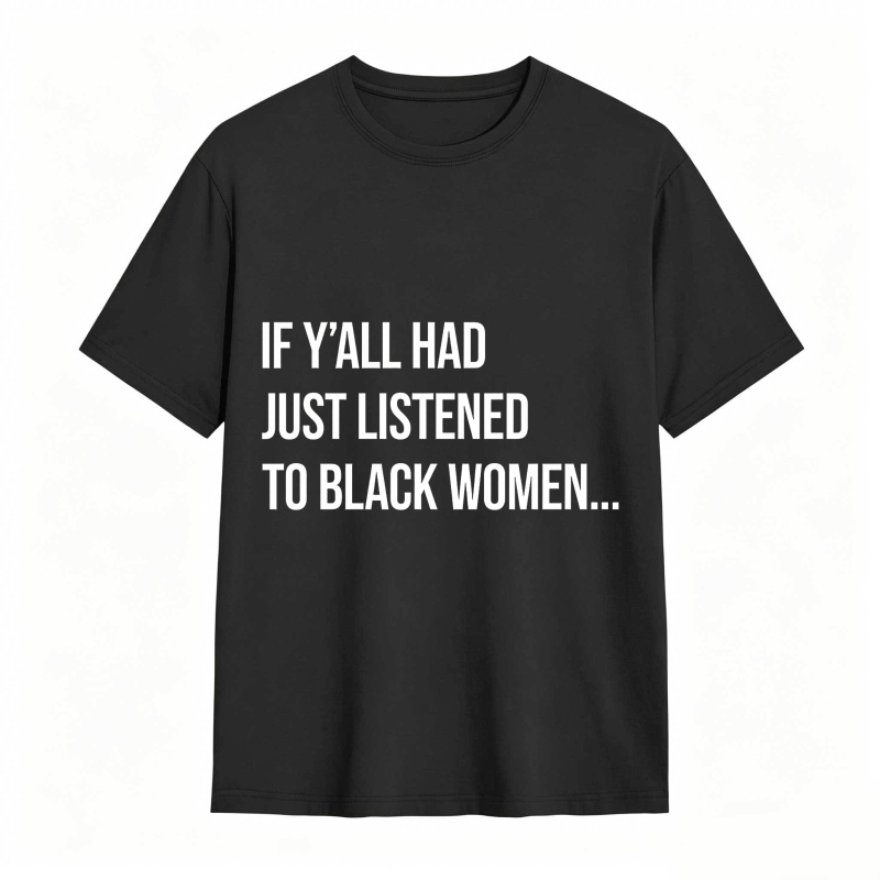 If Y'all Had Just Listened to Black Women Unisex Tee
