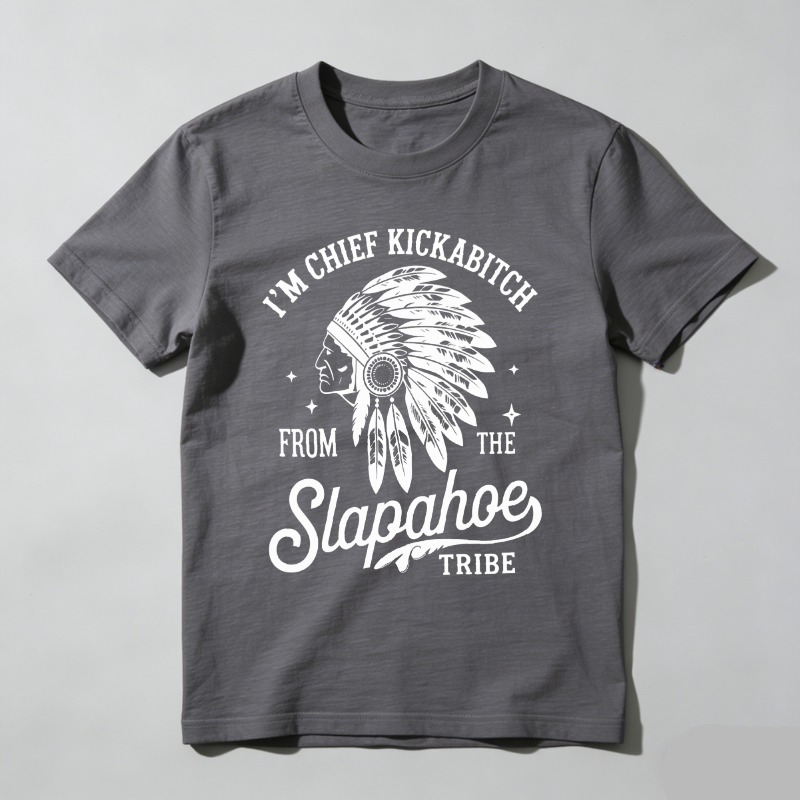 Dorawear™ I'm Chief Kickabitch From The Slapahoe Tribe T Shirt 100% cotton