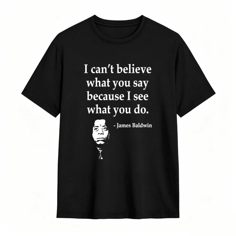 Dorawear™ I Cant Believe What You Say Because I See What You Do Quote With James Baldwin Portrait Unisex Classic T-shirt
