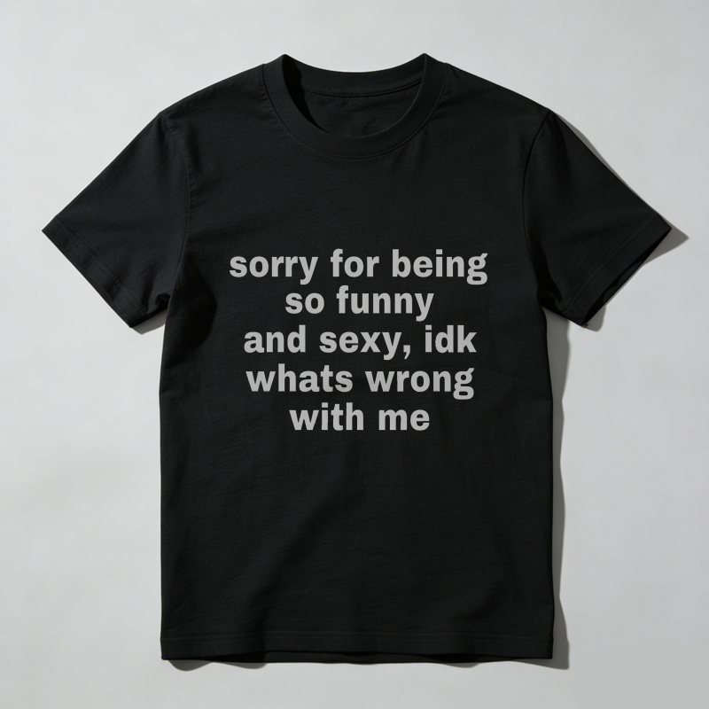 Dorawear™  Sorry For Being So Funny And Sexy, Idk What's Wrong With Me Shirt, Joke Tee, Gift Shirt, Funny Meme T-Shirt