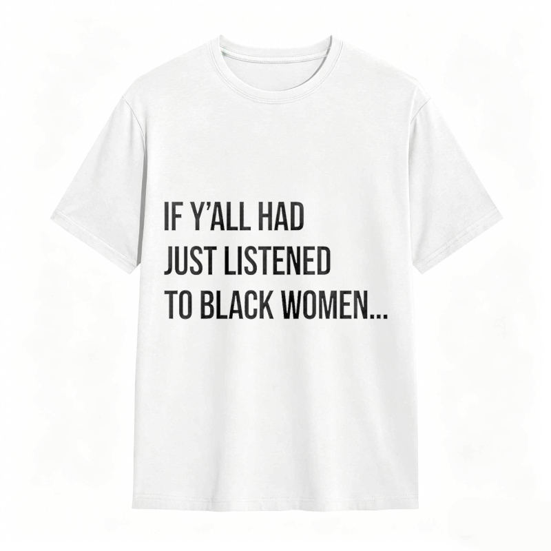 If Y'all Had Just Listened to Black Women Unisex Tee