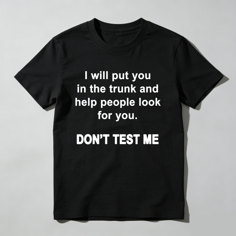 I Will Put You In The Trunk And Help People Look For You Don't Test Me T Shirt
