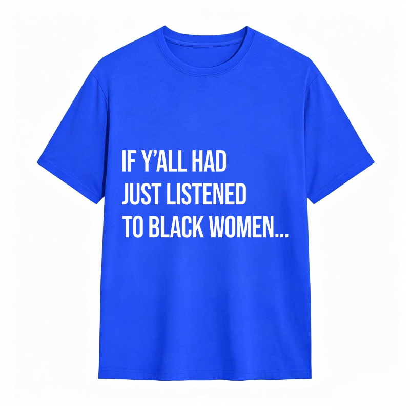 If Y'all Had Just Listened to Black Women Unisex Tee
