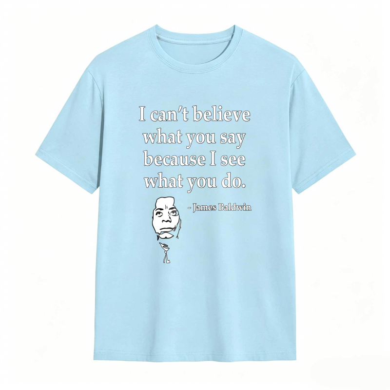 Dorawear™ I Cant Believe What You Say Because I See What You Do Quote With James Baldwin Portrait Unisex Classic T-shirt