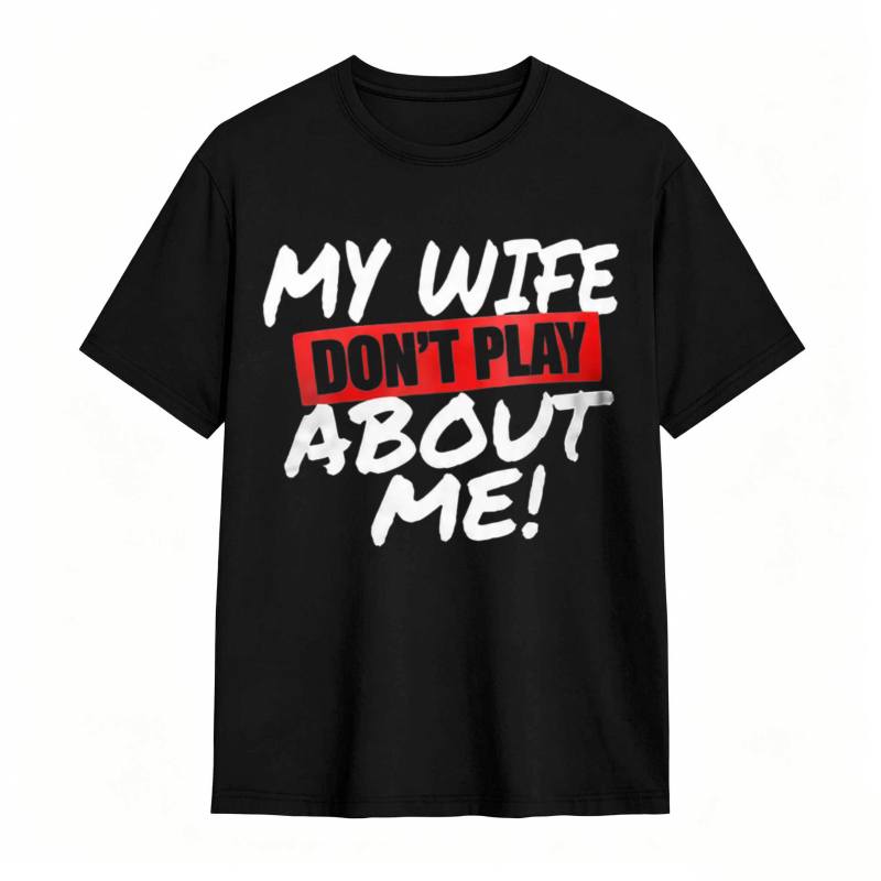 My Wife Don't Play About Me T-shirt