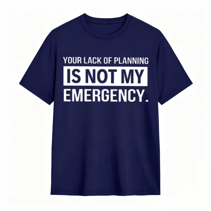 Dorawear™   Your Lack Of Planning Is Not My Emergency T-shirt
