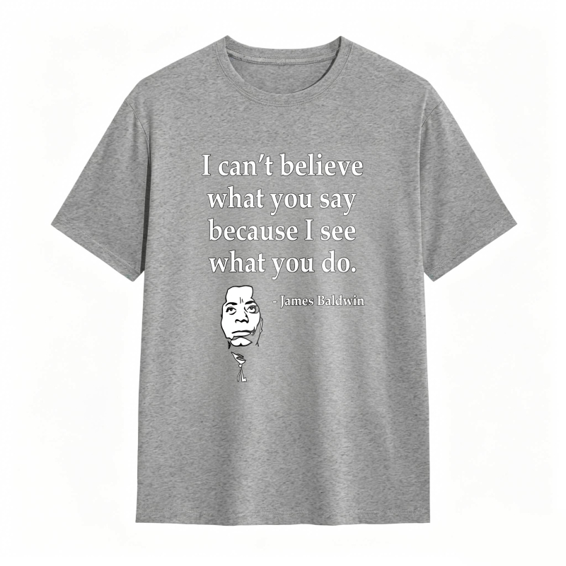 Dorawear™ I Cant Believe What You Say Because I See What You Do Quote With James Baldwin Portrait Unisex Classic T-shirt