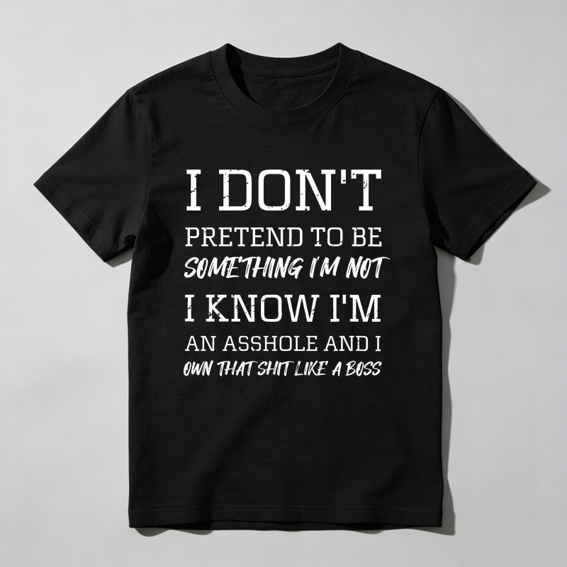 Dorawear™  I Don't Pretend To Be Something I'm Not I Know I'm An Asshole And I Own That Shit Like A Boss T Shirt  100% cotton