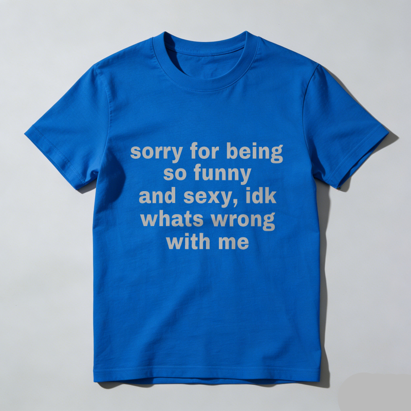 Dorawear™  Sorry For Being So Funny And Sexy, Idk What's Wrong With Me Shirt, Joke Tee, Gift Shirt, Funny Meme T-Shirt