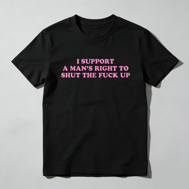 Dorawear™  I Support A Man's Right To Shut The Fuck Up T Shirt  100% cotton