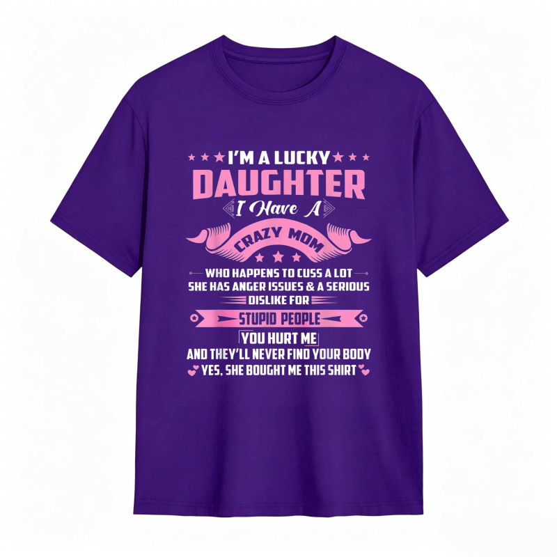 Dorawear™   I M A LUCKY DAUGHTER I HAVE A CRAZY MOM WHO HAPPENS TO CUSS A LOT SHE HAS ANGER ISSUES AND A SERIOUS DISLIKE FOR STUPID PEOPLE YOU HURT ME AND THEYLL NEVER FIND YOUR BODY YES SHE BOUGHT ME THIS SHIRT T-shirt