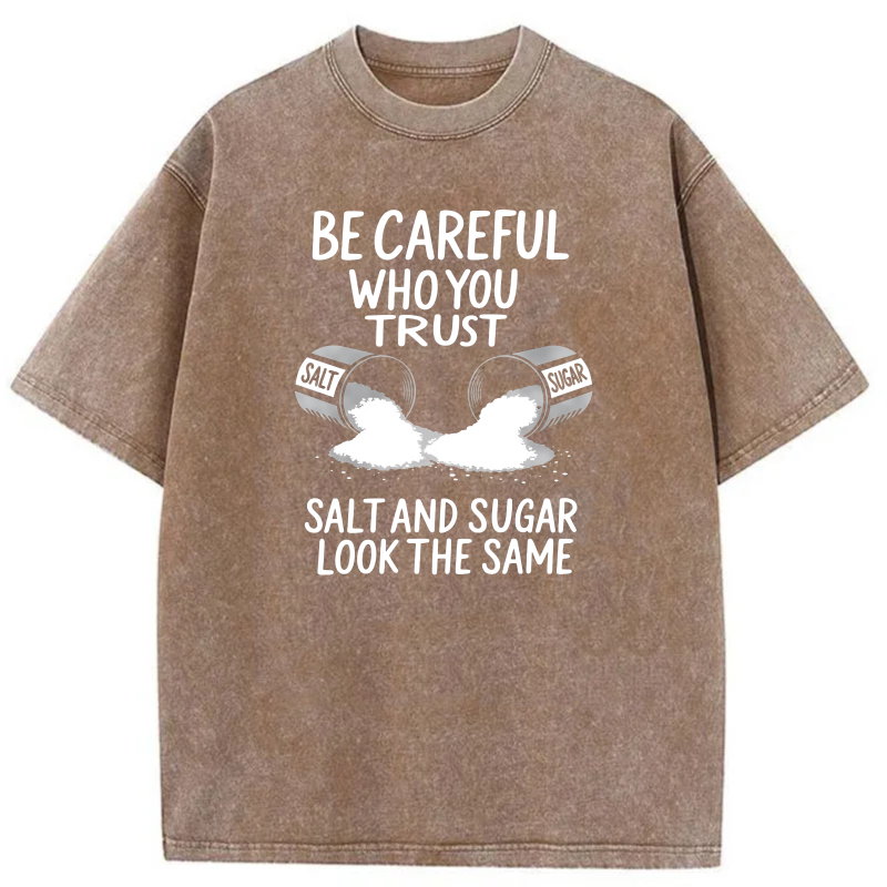 Dorawear™  Be Careful Who You Trust   Salt And Sugar Look The Same Washed Cotton T-Shirt